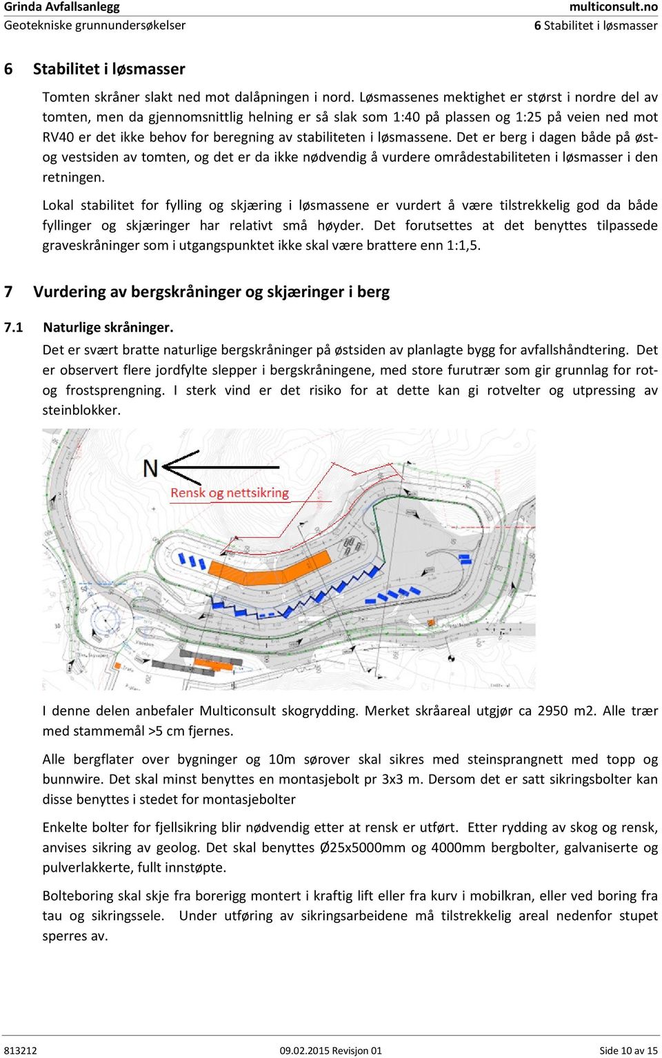 løsmassene. Det er berg i dagen både på østog vestsiden av tomten, og det er da ikke nødvendig å vurdere områdestabiliteten i løsmasser i den retningen.