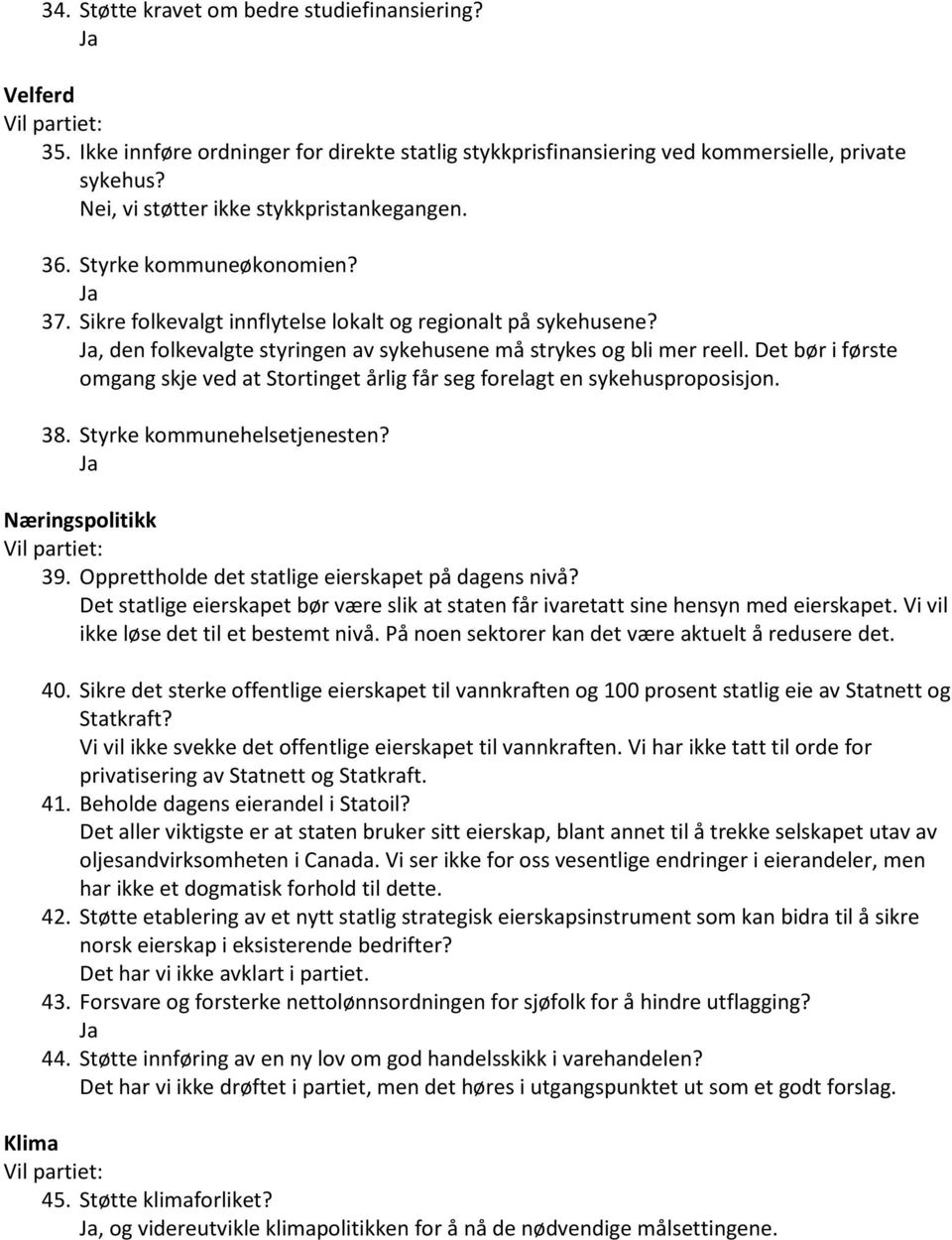 , den folkevalgte styringen av sykehusene må strykes og bli mer reell. Det bør i første omgang skje ved at Stortinget årlig får seg forelagt en sykehusproposisjon. 38. Styrke kommunehelsetjenesten?