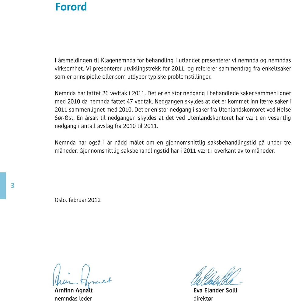 Det er en stor nedgang i behandlede saker sammenlignet med 2010 da nemnda fattet 47 vedtak. Nedgangen skyldes at det er kommet inn færre saker i 2011 sammenlignet med 2010.