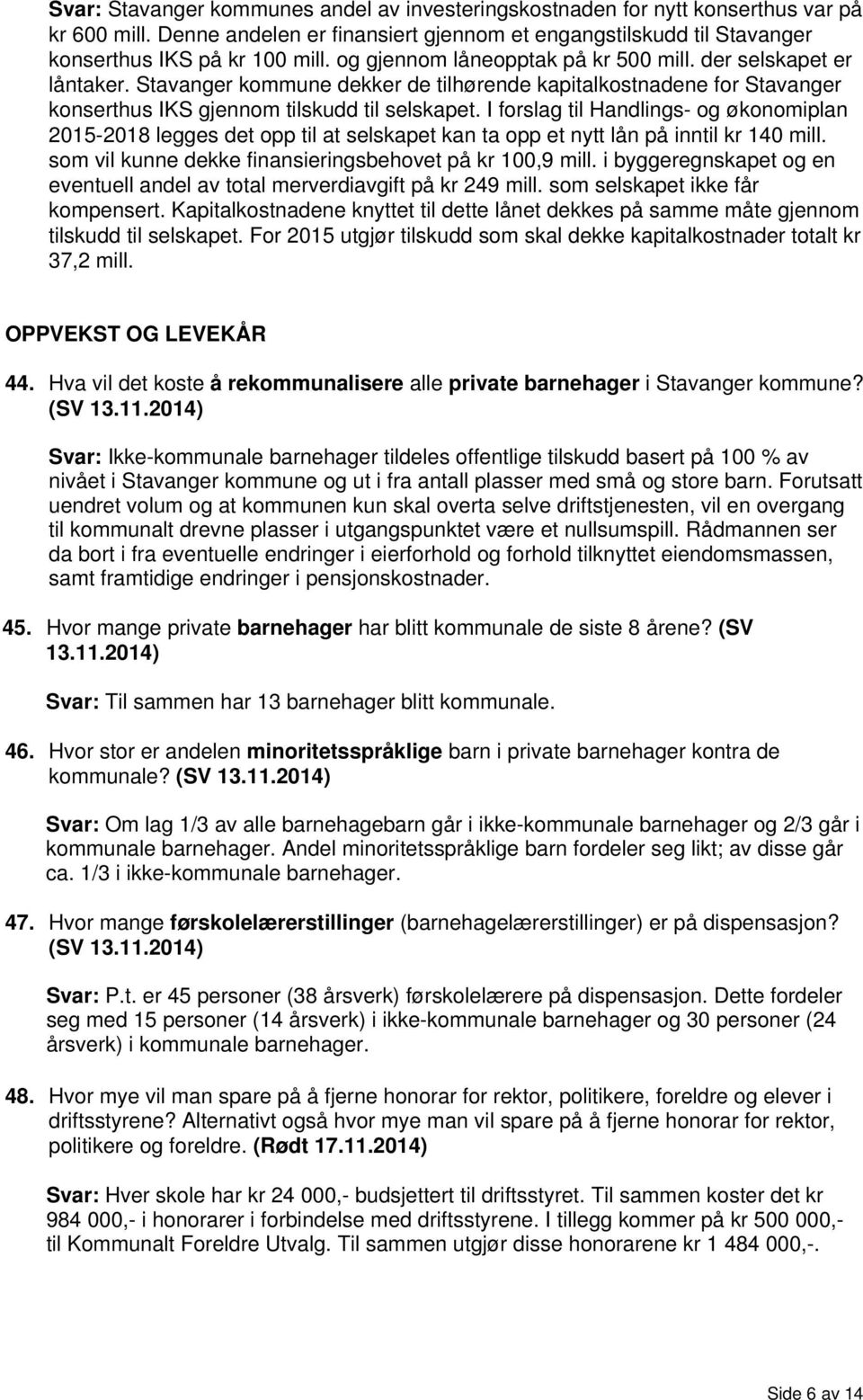 I forslag til Handlings- og økonomiplan 2015-2018 legges det opp til at selskapet kan ta opp et nytt lån på inntil kr 140 mill. som vil kunne dekke finansieringsbehovet på kr 100,9 mill.