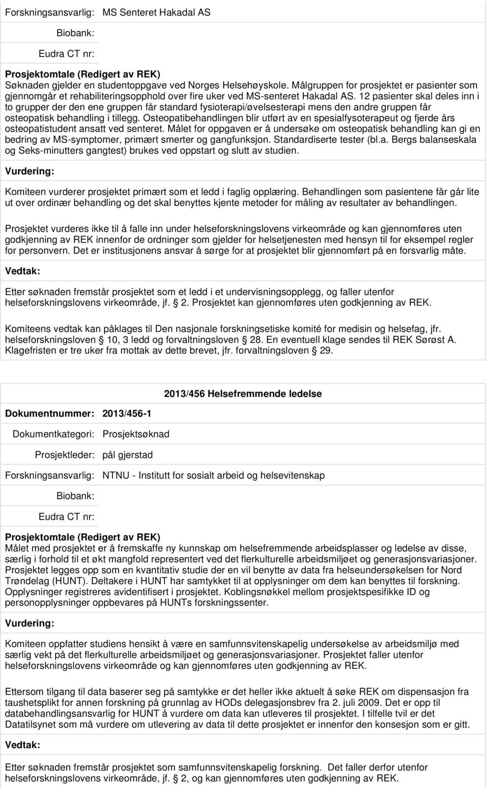 12 pasienter skal deles inn i to grupper der den ene gruppen får standard fysioterapi/øvelsesterapi mens den andre gruppen får osteopatisk behandling i tillegg.