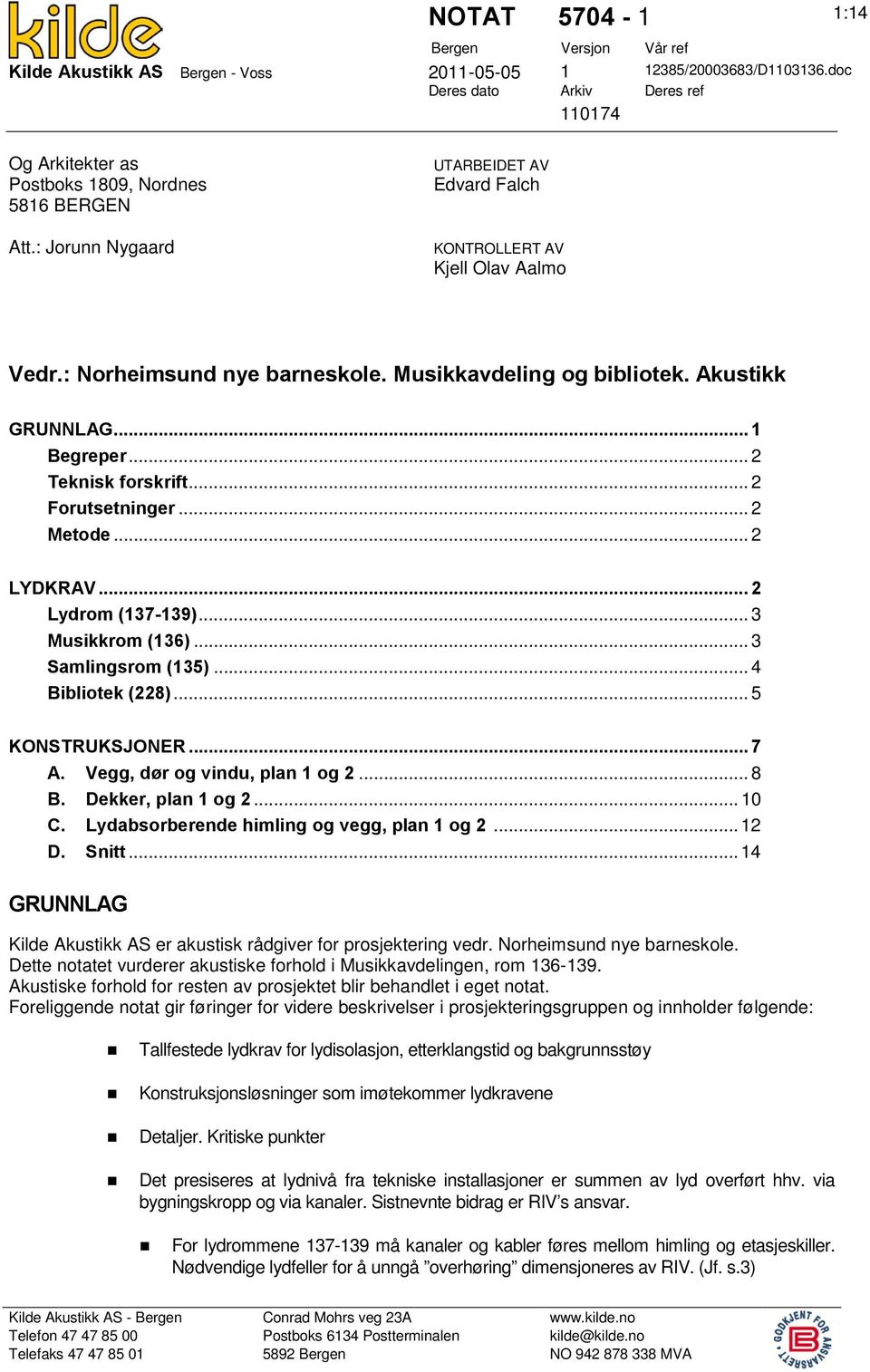 : Norheimsund nye barneskole. Musikkavdeling og bibliotek. Akustikk GRUNNLAG... 1 Begreper... 2 Teknisk forskrift... 2 Forutsetninger... 2 Metode... 2 LYDKRAV... 2 Lydrom (137-139)... 3 Musikkrom (136).