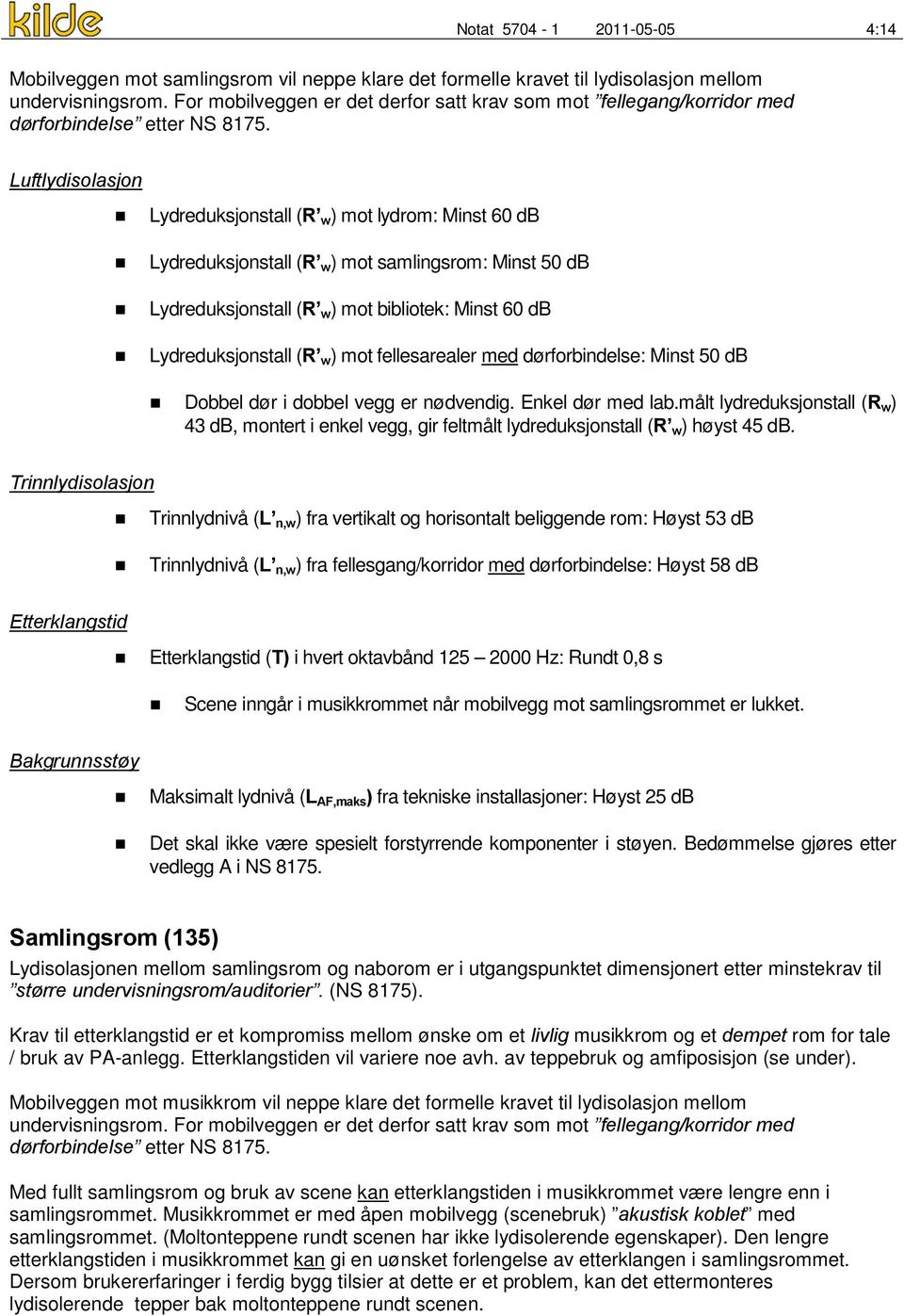 Luftlydisolasjon Lydreduksjonstall (R w ) mot lydrom: Minst 60 db Lydreduksjonstall (R w ) mot samlingsrom: Minst 50 db Lydreduksjonstall (R w ) mot bibliotek: Minst 60 db Lydreduksjonstall (R w )