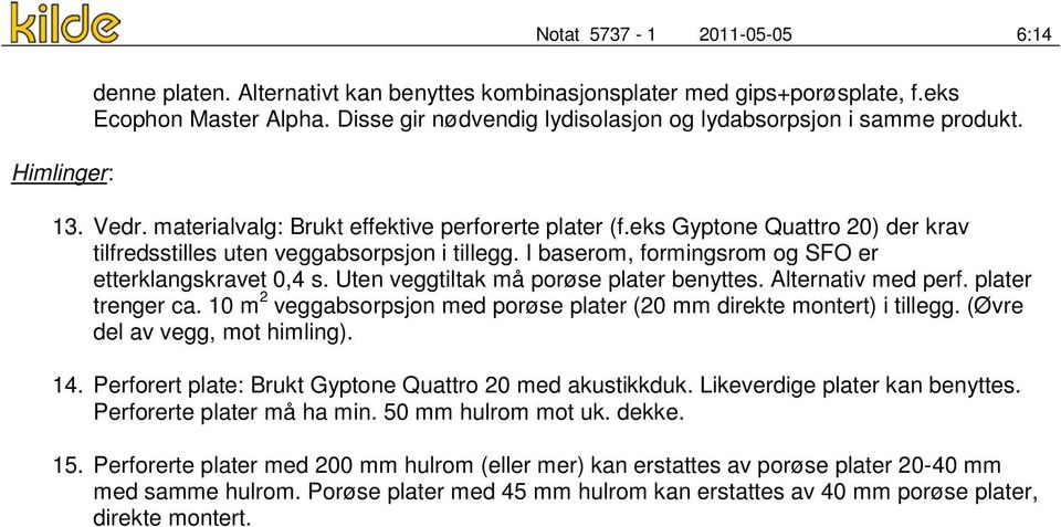 eks Gyptone Quattro 20) der krav tilfredsstilles uten veggabsorpsjon i tillegg. I baserom, formingsrom og SFO er etterklangskravet 0,4 s. Uten veggtiltak må porøse plater benyttes.