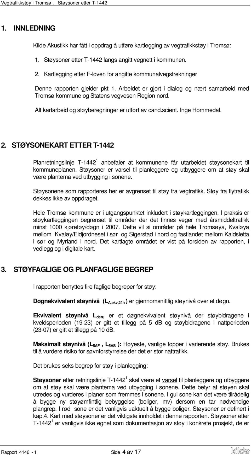 Alt kartarbeid og støyberegninger er utført av cand.scient. Inge Hommedal. 2. STØYSONEKART ETTER T-1442 Planretningslinje T-1442 1 anbefaler at kommunene får utarbeidet støysonekart til kommuneplanen.