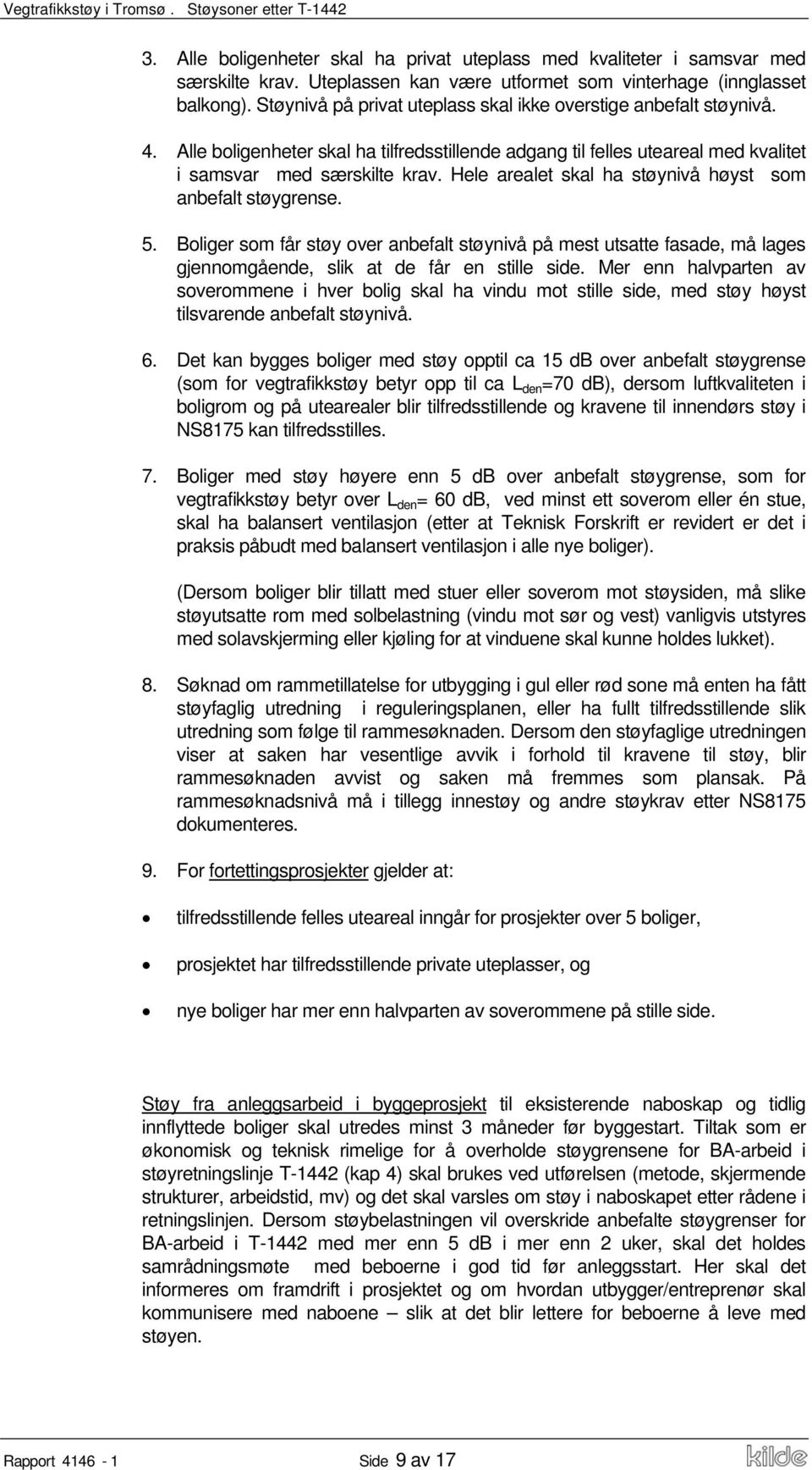 Hele arealet skal ha støynivå høyst som anbefalt støygrense. 5. Boliger som får støy over anbefalt støynivå på mest utsatte fasade, må lages gjennomgående, slik at de får en stille side.