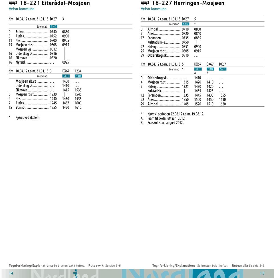 st... 1230 1545 4 Nes... 1240 1430 1555 7 Aufles... 1245 1437 1600 15 Stimo... 1255 1450 1610 * Kjøres ved skolefri. ÿ 18-227 Herringen-Mosjøen Vefsn kommune Km 10.04.12 t.o.m. 31.01.