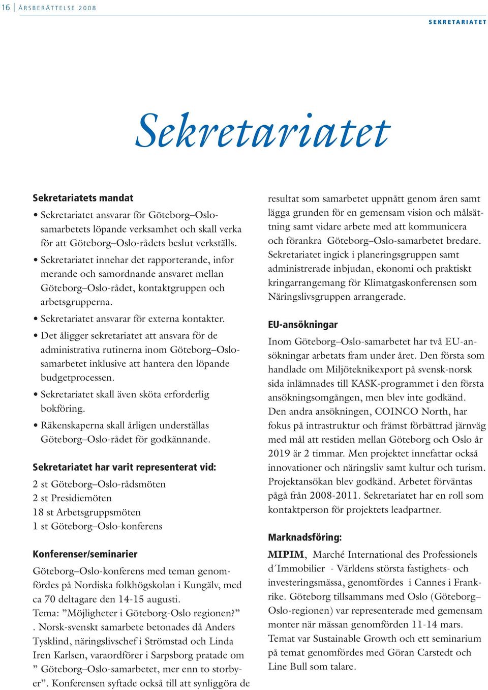 Sekretariatet ansvarar för externa kontakter. Det åligger sekretariatet att ansvara för de administrativa rutinerna inom Göteborg Oslosamarbetet inklusive att hantera den löpande budgetprocessen.