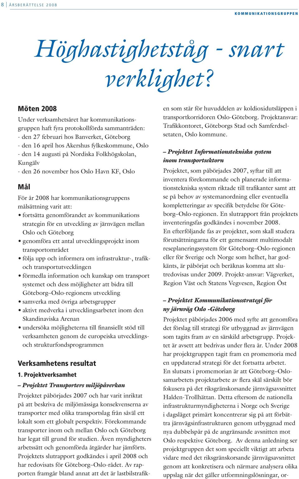 augusti på Nordiska Folkhögskolan, Kungälv - den 26 november hos Oslo Havn KF, Oslo Mål För år 2008 har kommunikationsgruppens målsättning varit att: fortsätta genomförandet av kommunikations