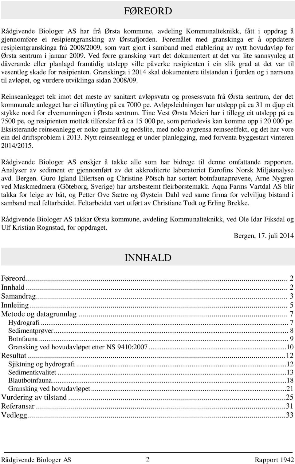 Ved førre gransking vart det dokumentert at det var lite sannsynleg at dåverande eller planlagd framtidig utslepp ville påverke resipienten i ein slik grad at det var til vesentleg skade for