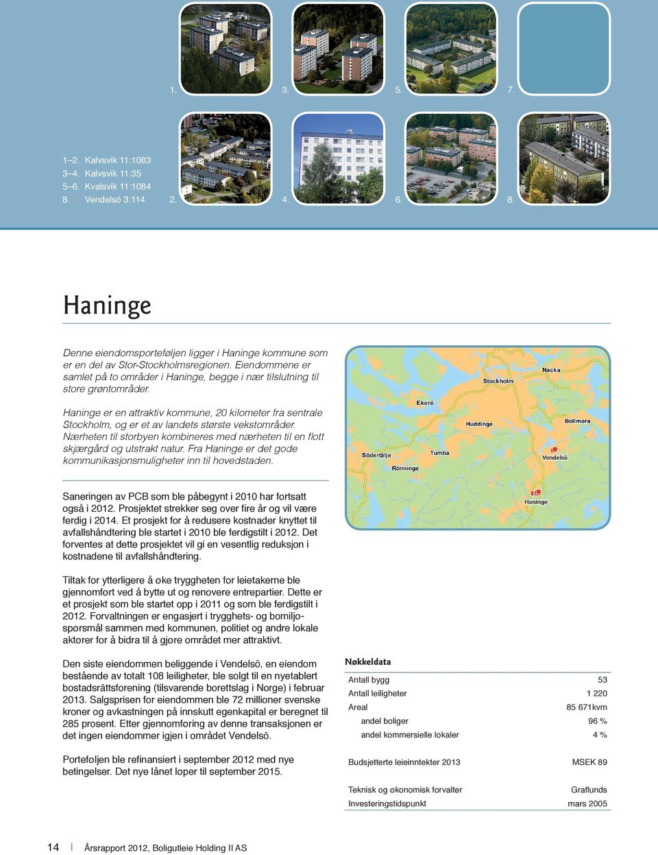 Haninge er en attraktiv kommune, 20 kilometer fra sentrale Stockholm, og er et av landets største vekstområder. Nærheten til storbyen kombineres med nærheten til en flott skjærgård og utstrakt natur.