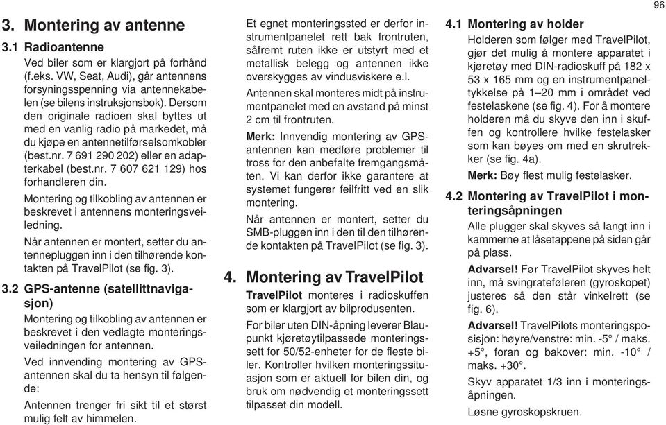 Montering og tilkobling av antennen er beskrevet i antennens monteringsveiledning. Når antennen er montert, setter du antennepluggen inn i den tilhørende kontakten på TravelPilot (se fig. 3)