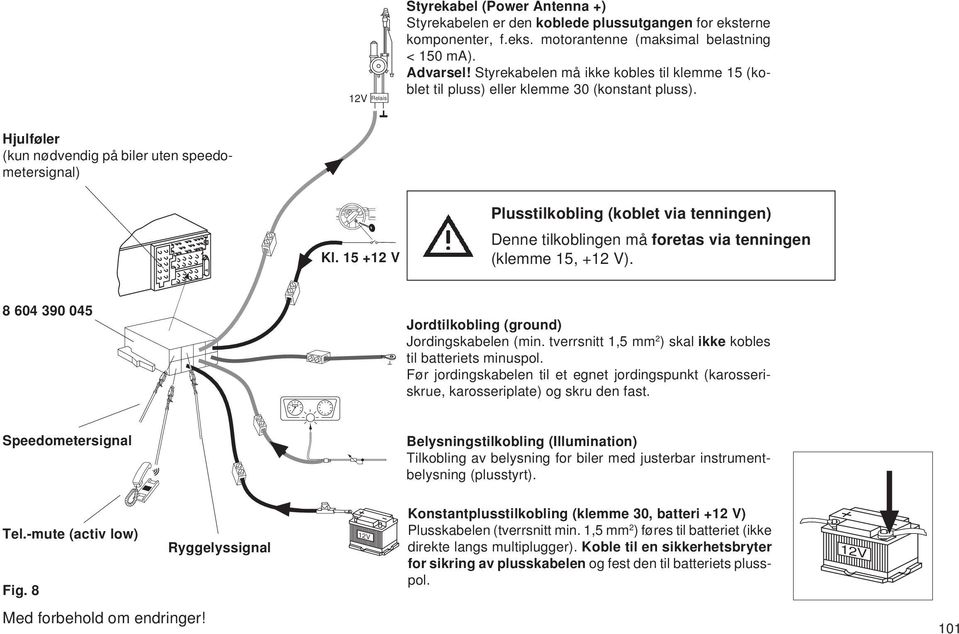 15 +12 V Denne tilkoblingen må foretas via tenningen (klemme 15, +12 V). 8 604 390 045 Jordtilkobling (ground) Jordingskabelen (min. tverrsnitt 1,5 mm 2 ) skal ikke kobles til batteriets minuspol.