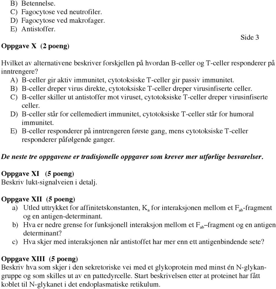 A) B-celler gir aktiv immunitet, cytotoksiske T-celler gir passiv immunitet. B) B-celler dreper virus direkte, cytotoksiske T-celler dreper virusinfiserte celler.