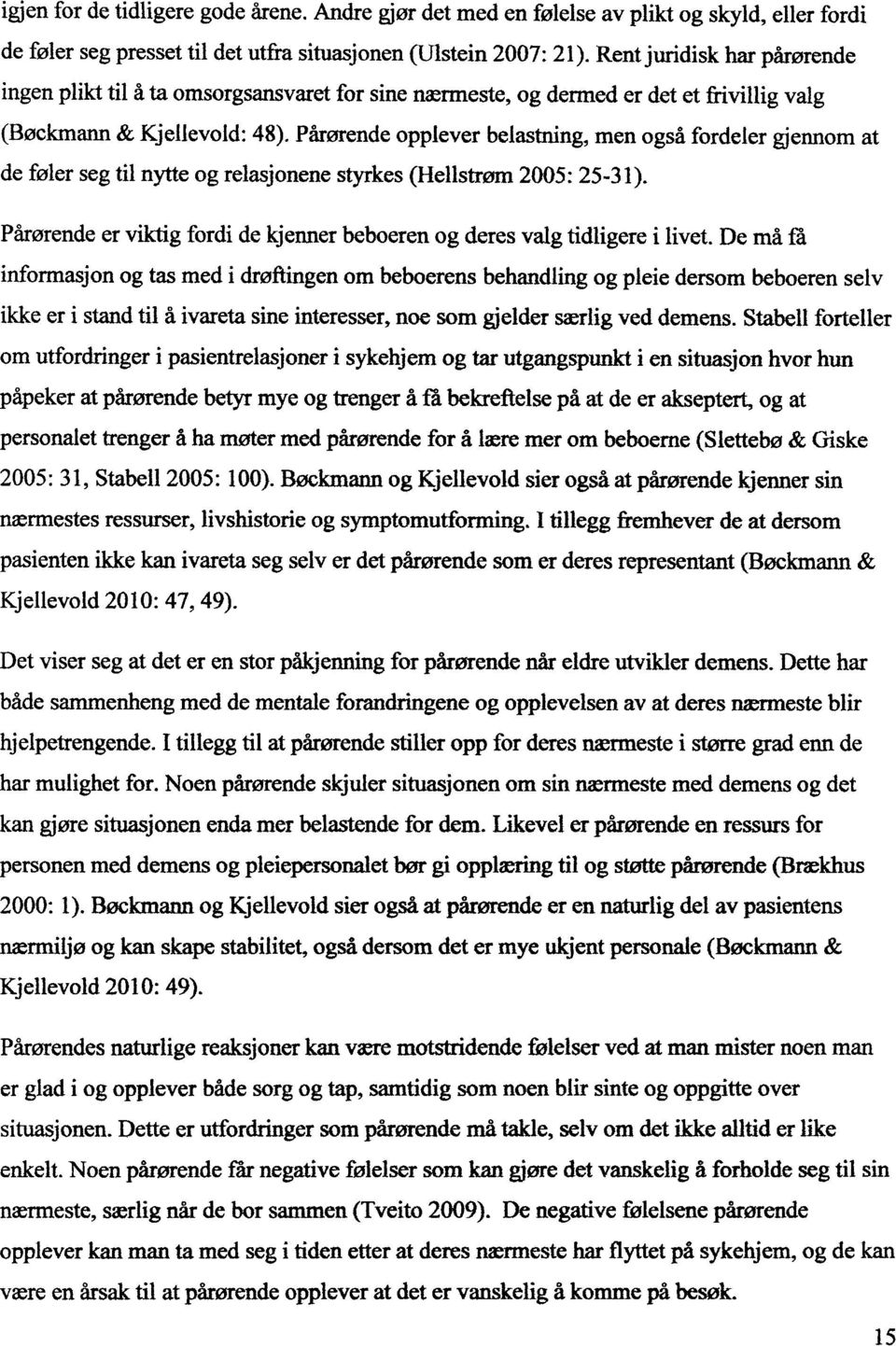 Pårørende opplever belastning, men også fordeler gjennom at de føler seg til nytte og relasjonene styrkes (Hellstrøm 2005: 25-31).