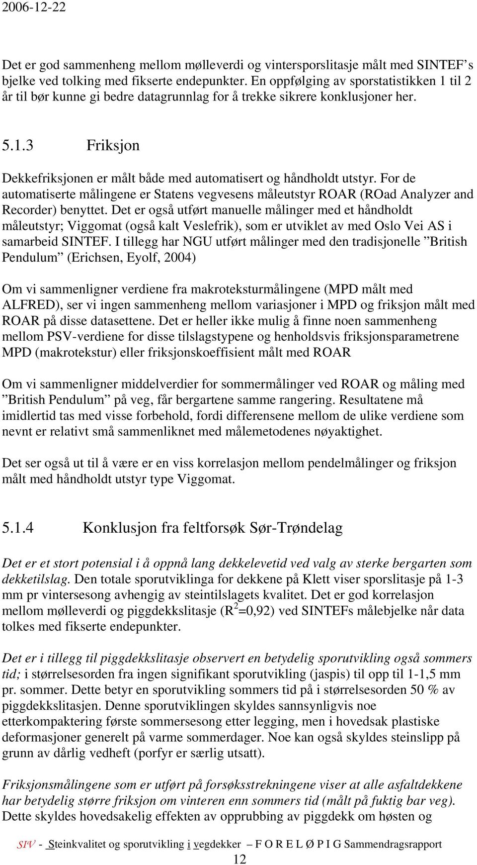 For de automatiserte målingene er Statens vegvesens måleutstyr ROAR (ROad Analyzer and Recorder) benyttet.