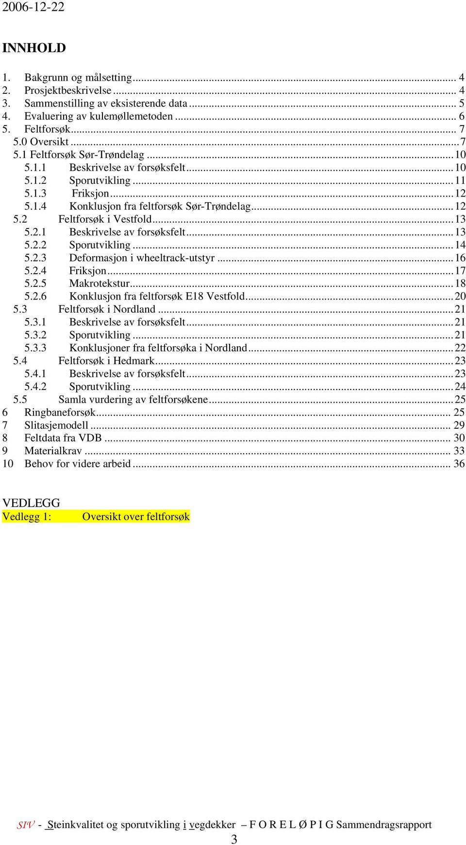 2.3 Deformasjon i wheeltrack-utstyr...16 5.2.4 Friksjon...17 5.2.5 Makrotekstur...18 5.2.6 Konklusjon fra feltforsøk E18 Vestfold...2 5.3 Feltforsøk i Nordland...21 5.3.1 Beskrivelse av forsøksfelt.