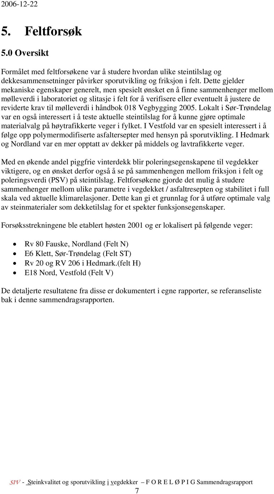 krav til mølleverdi i håndbok 18 Vegbygging 25. Lokalt i Sør-Trøndelag var en også interessert i å teste aktuelle steintilslag for å kunne gjøre optimale materialvalg på høytrafikkerte veger i fylket.