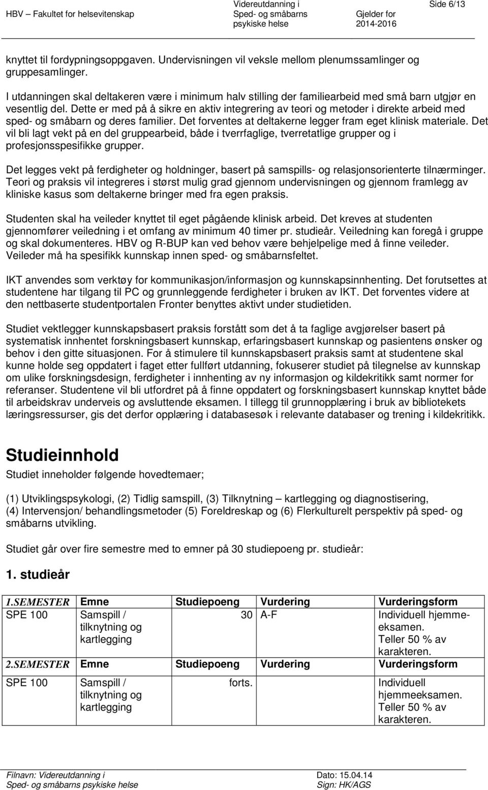 Dette er med på å sikre en aktiv integrering av teri g metder i direkte arbeid med sped- g småbarn g deres familier. Det frventes at deltakerne legger fram eget klinisk materiale.