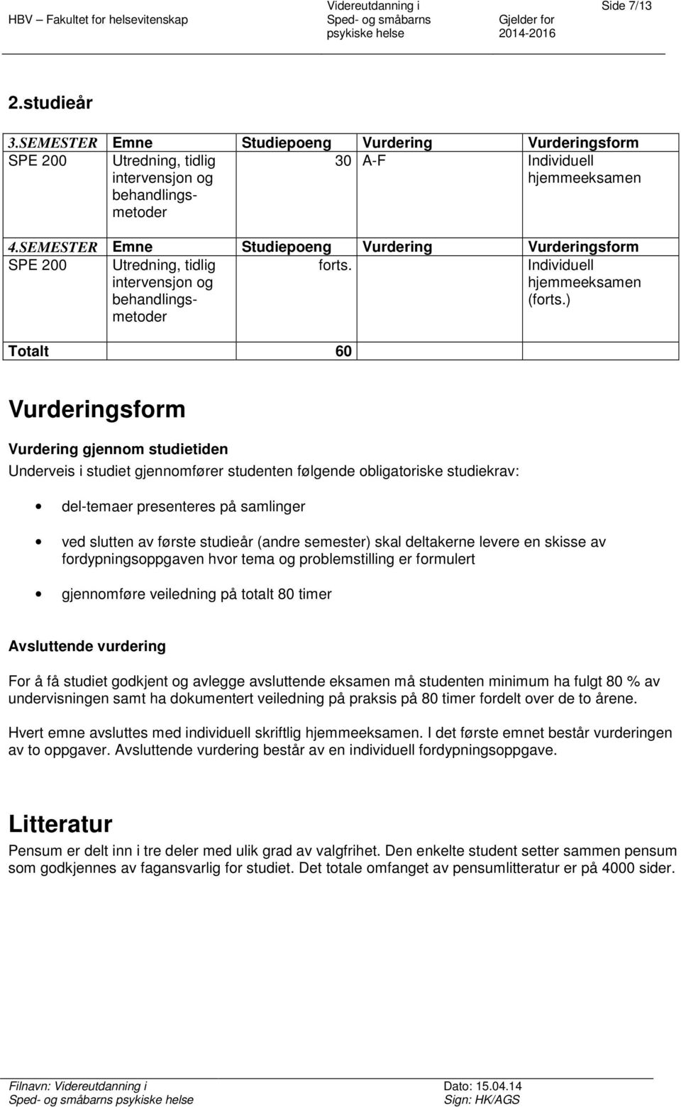 SEMESTER Emne Studiepeng Vurdering Vurderingsfrm SPE 200 Utredning, tidlig intervensjn g behandlingsmetder frts. Individuell hjemmeeksamen (frts.