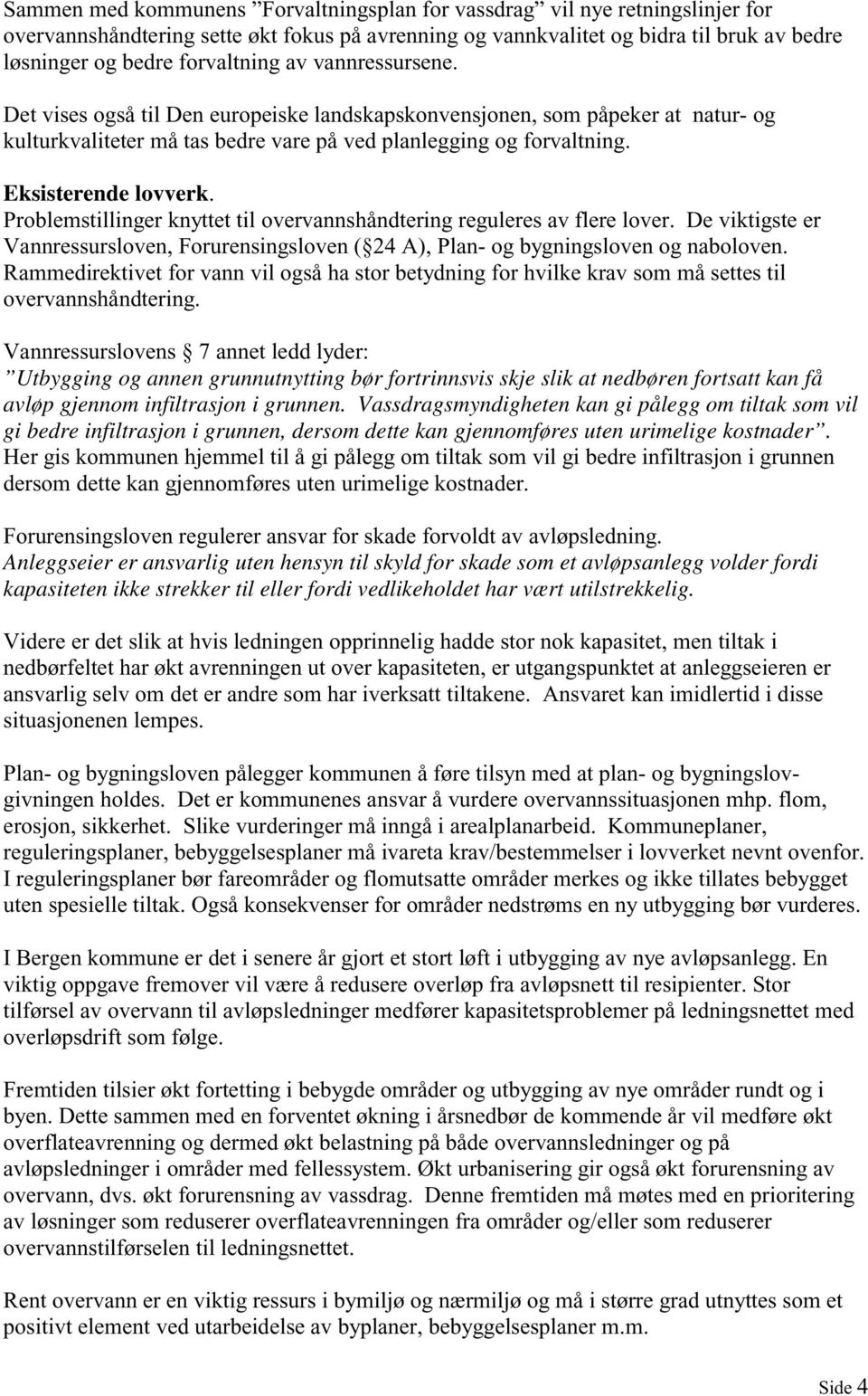 Eksisterende lovverk. Problemstillinger knyttet til overvannshåndtering reguleres av flere lover. De viktigste er Vannressursloven, Forurensingsloven ( 24 A), Plan- og bygningsloven og naboloven.