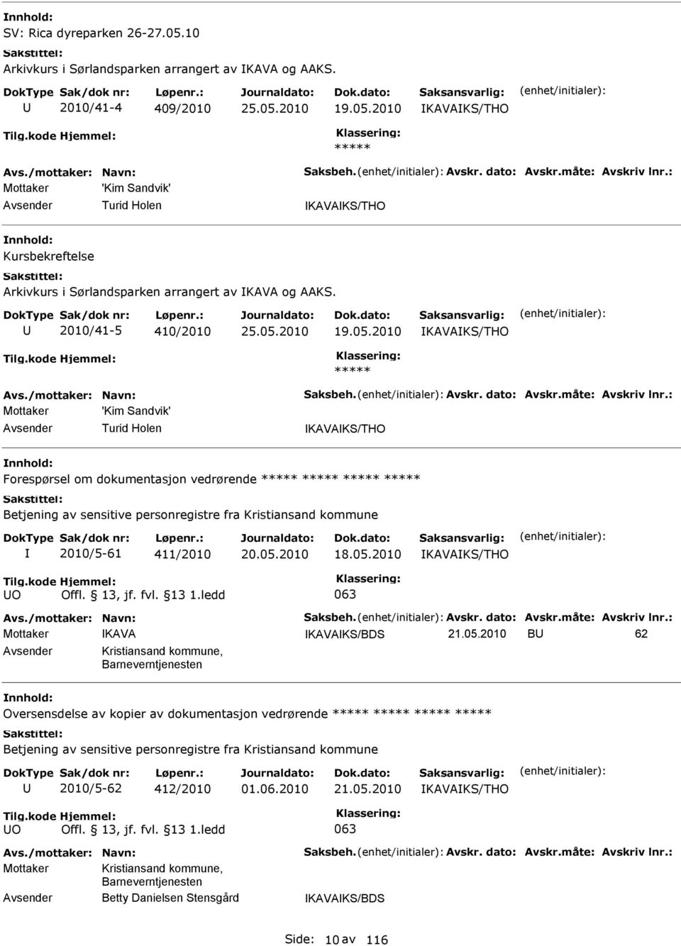 05.2010 B 62 Kristiansand kommune, Barneverntjenesten Oversensdelse av kopier av dokumentasjon vedrørende ***** ***** ***** ***** 2010/5-62 412/2010 01.06.2010 21.05.2010 O Kristiansand kommune, Barneverntjenesten Betty Danielsen Stensgård KAVAKS/BDS Side: 10 av 116
