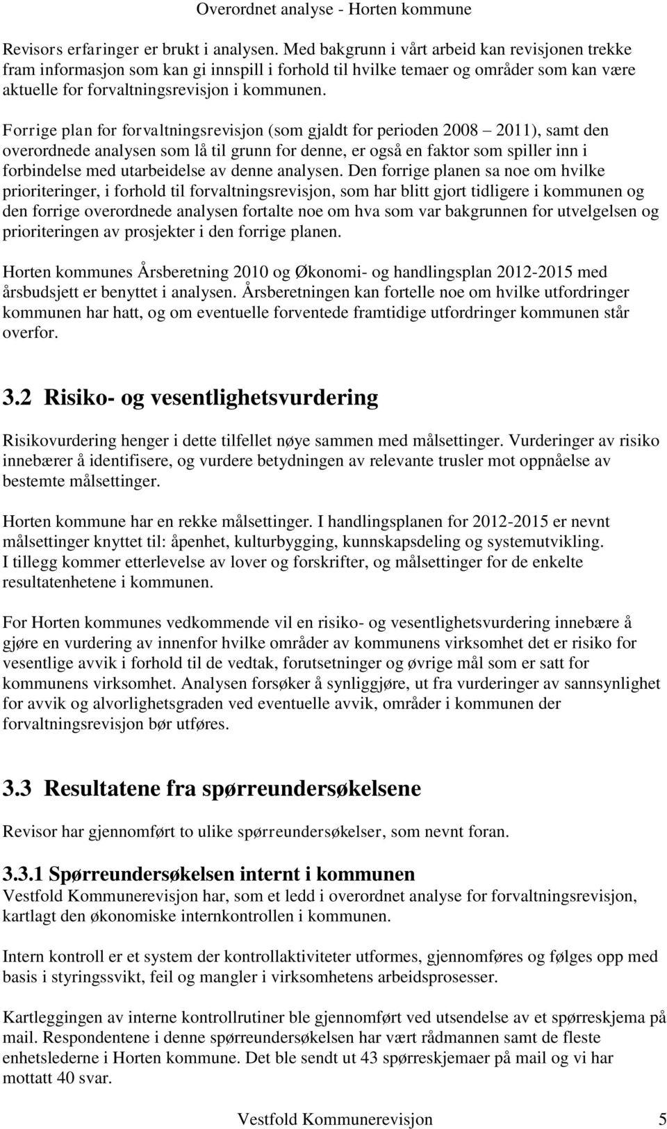 Forrige plan for forvaltningsrevisjon (som gjaldt for perioden 2008 2011), samt den overordnede analysen som lå til grunn for denne, er også en faktor som spiller inn i forbindelse med utarbeidelse