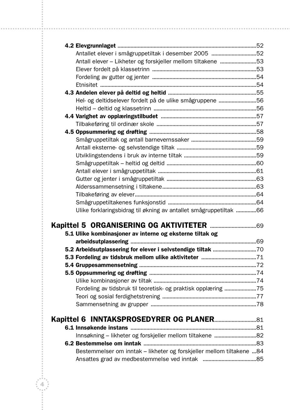 4 Varighet av opplæringstilbudet...57 Tilbakeføring til ordinær skole...57 4.5 Oppsummering og drøfting...58 Smågruppetiltak og antall barnevernssaker...59 Antall eksterne- og selvstendige tiltak.