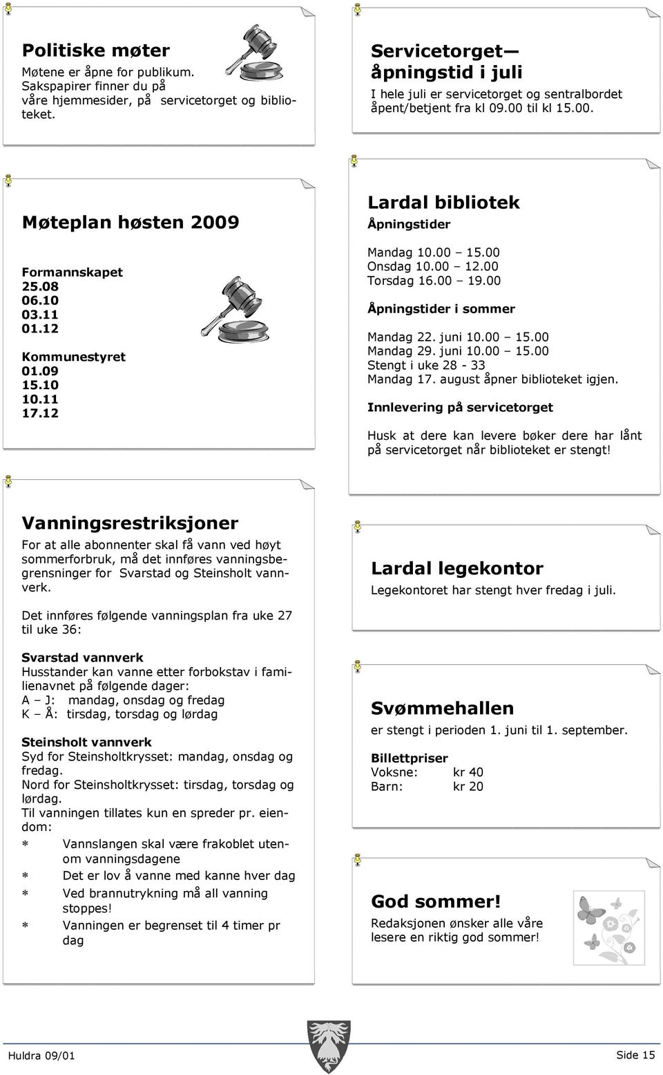 09 15.10 10.11 17.12 Lardal bibliotek Åpningstider Mandag 10.00 15.00 Onsdag 10.00 12.00 Torsdag 16.00 19.00 Åpningstider i sommer Mandag 22. juni 10.00 15.00 Mandag 29. juni 10.00 15.00 Stengt i uke 28-33 Mandag 17.