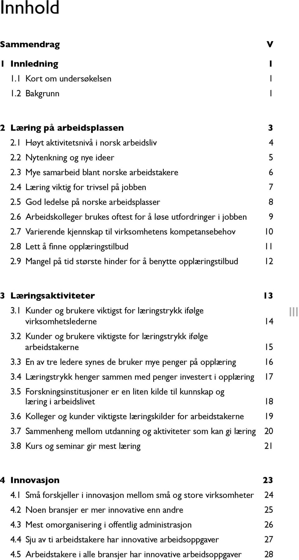 6 Arbeidskolleger brukes oftest for å løse utfordringer i jobben 9 [4] Mobbing på arbeidsplassen 2.7 Varierende kjennskap til virksomhetens kompetansebehov 10 2.8 Lett å finne opplæringstilbud 11 2.