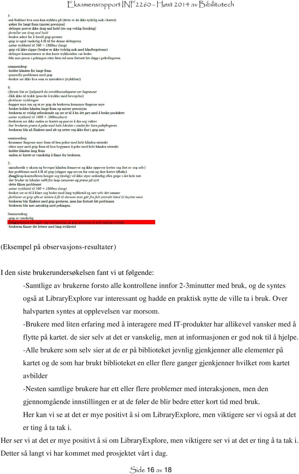 -Brukere med liten erfaring med å interagere med IT-produkter har allikevel vansker med å flytte på kartet. de sier selv at det er vanskelig, men at informasjonen er god nok til å hjelpe.