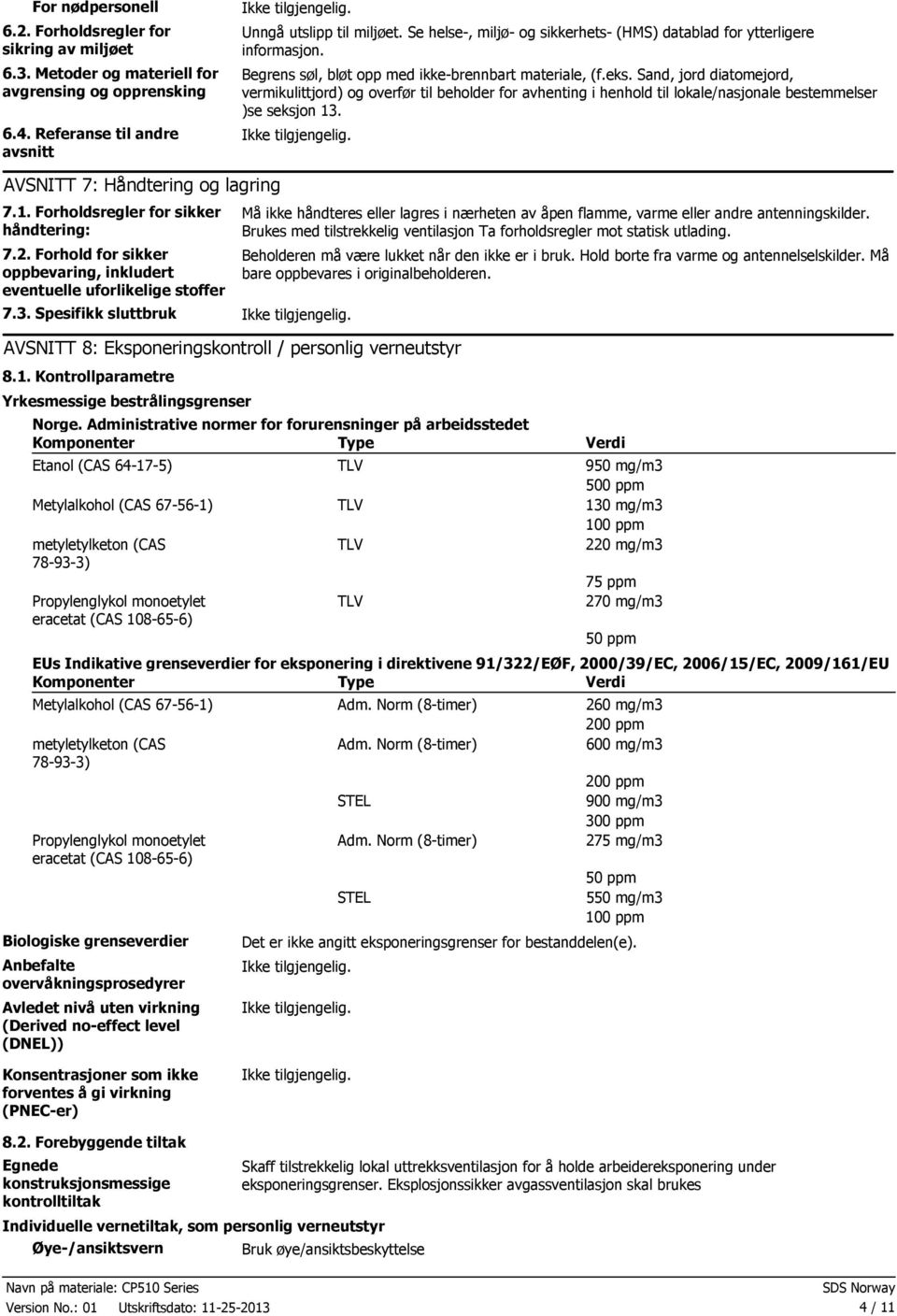 Sand, jord diatomejord, vermikulittjord) og overfør til beholder for avhenting i henhold til lokale/nasjonale bestemmelser )se seksjon 13. AVSNITT 7: Håndtering og lagring 7.1. Forholdsregler for sikker håndtering: 7.