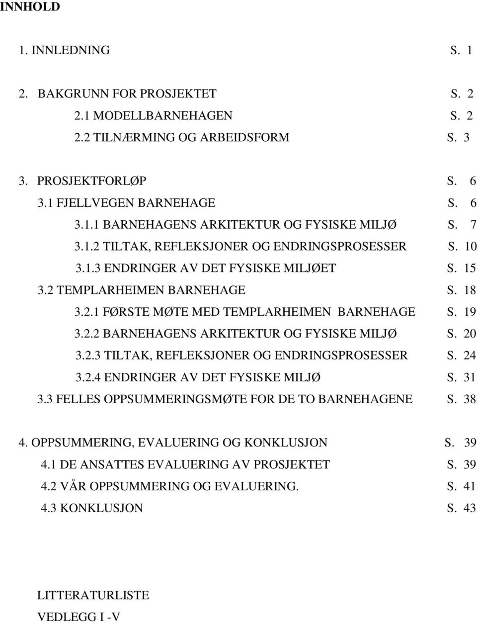 20 3.2.3 TILTAK, REFLEKSJONER OG ENDRINGSPROSESSER S. 24 3.2.4 ENDRINGER AV DET FYSISKE MILJØ S. 31 3.3 FELLES OPPSUMMERINGSMØTE FOR DE TO BARNEHAGENE S. 38 4.