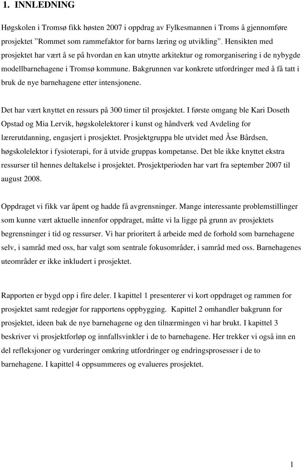 Bakgrunnen var konkrete utfordringer med å få tatt i bruk de nye barnehagene etter intensjonene. Det har vært knyttet en ressurs på 300 timer til prosjektet.