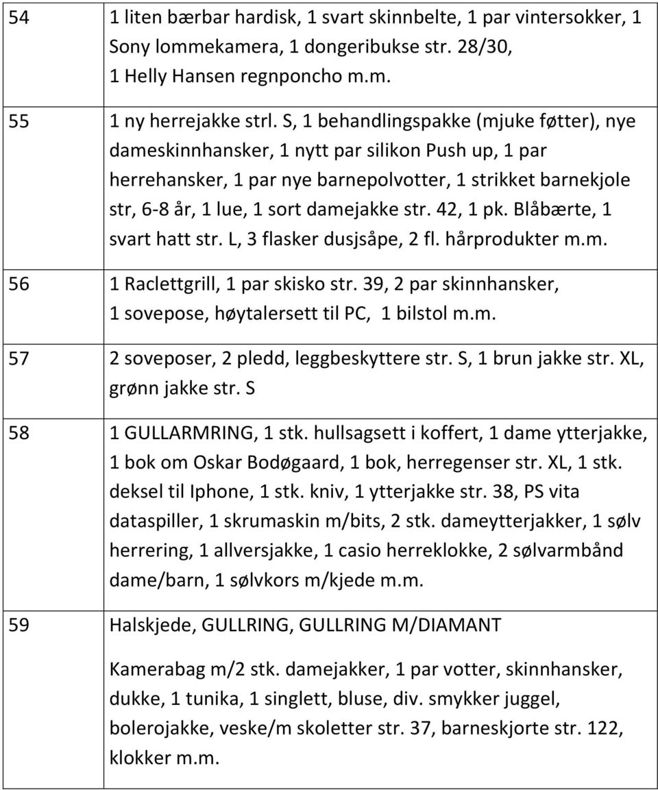 42, 1 pk. Blåbærte, 1 svart hatt str. L, 3 flasker dusjsåpe, 2 fl. hårprodukter m.m. 56 1 Raclettgrill, 1 par skisko str. 39, 2 par skinnhansker, 1 sovepose, høytalersett til PC, 1 bilstol m.m. 57 2 soveposer, 2 pledd, leggbeskyttere str.