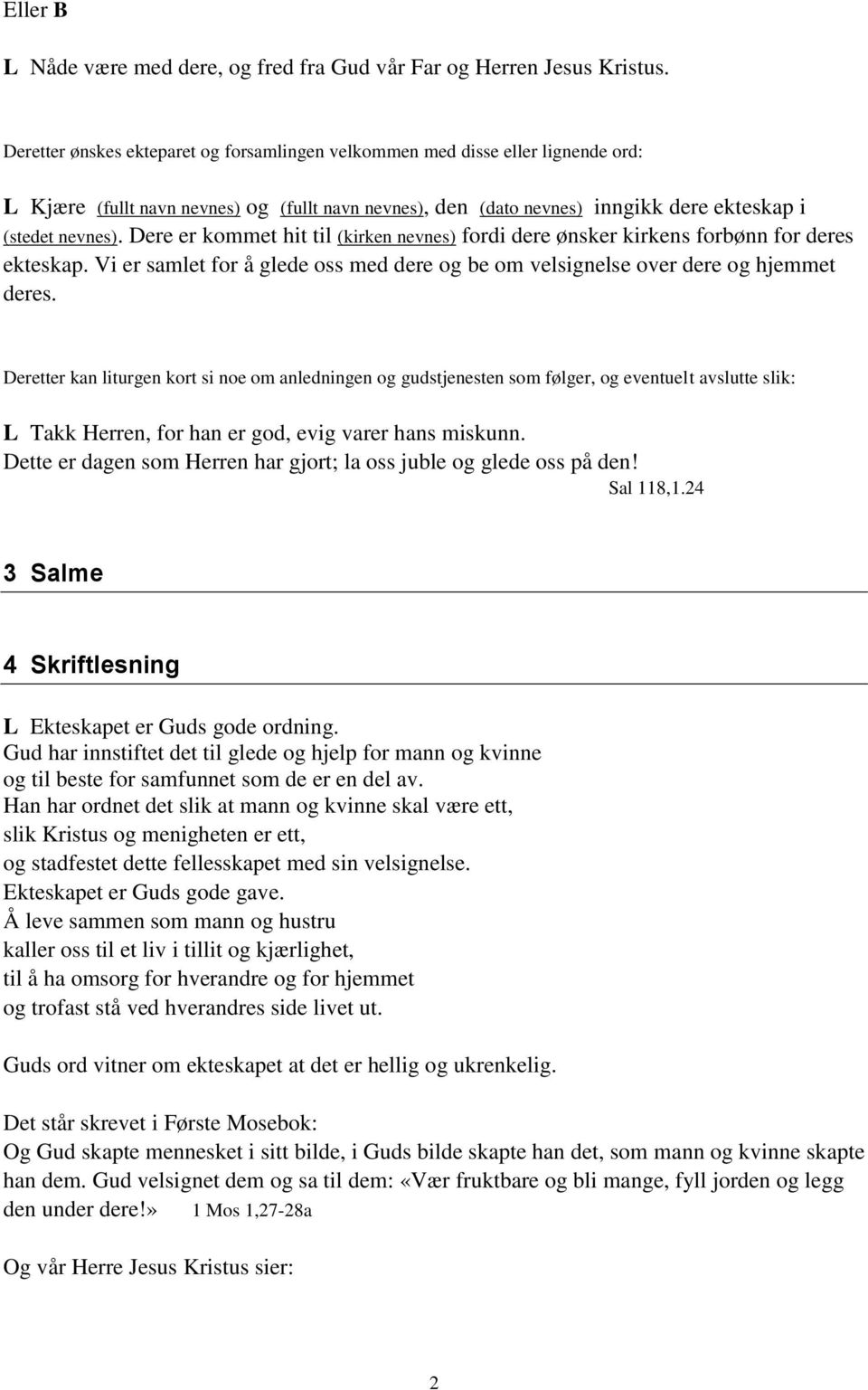 Dere er kommet hit til (kirken nevnes) fordi dere ønsker kirkens forbønn for deres ekteskap. Vi er samlet for å glede oss med dere og be om velsignelse over dere og hjemmet deres.