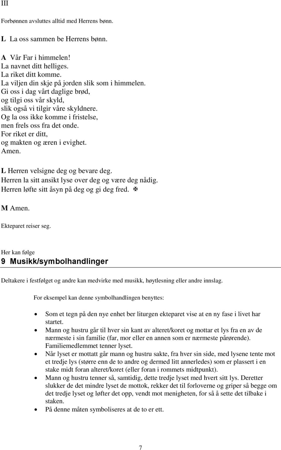 For riket er ditt, og makten og æren i evighet. Amen. L Herren velsigne deg og bevare deg. Herren la sitt ansikt lyse over deg og være deg nådig. Herren løfte sitt åsyn på deg og gi deg fred. M Amen.