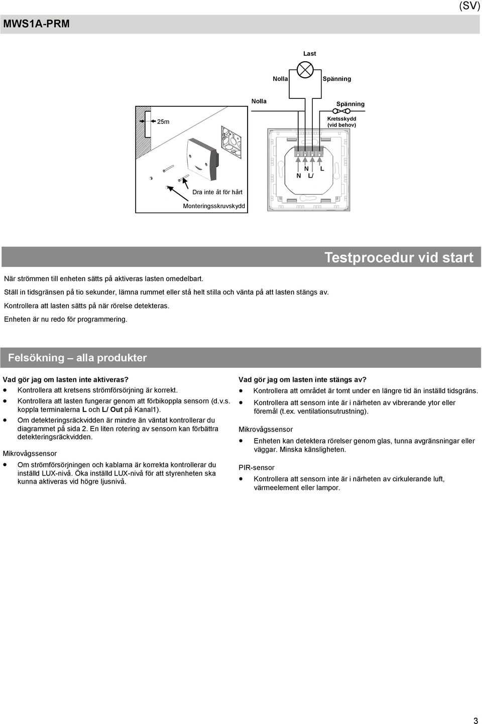 Enheten är nu redo för programmering. Felsökning alla produkter Vad gör jag om lasten inte aktiveras? Kontrollera att kretsens strömförsörjning är korrekt.