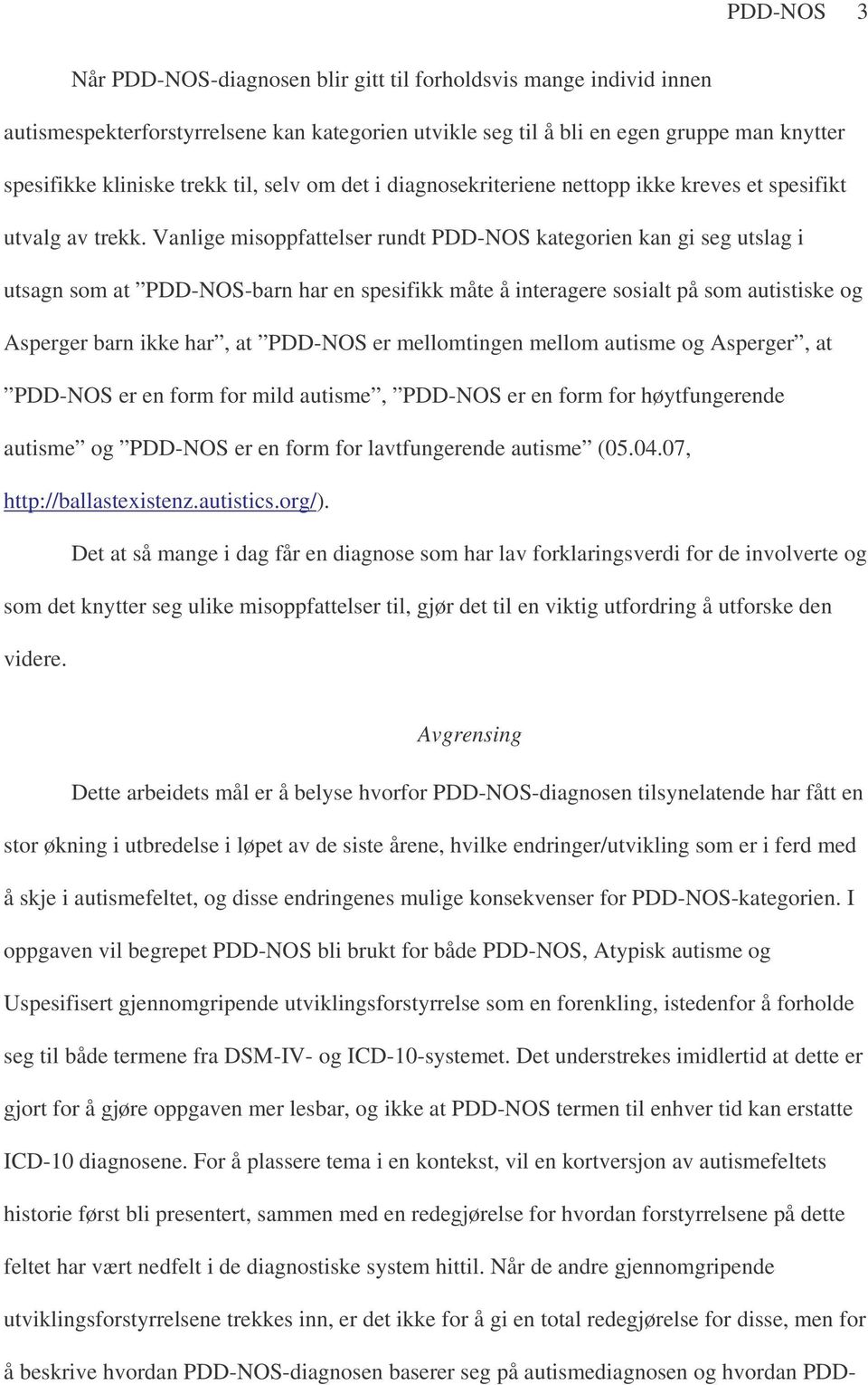 Vanlige misoppfattelser rundt PDD-NOS kategorien kan gi seg utslag i utsagn som at PDD-NOS-barn har en spesifikk måte å interagere sosialt på som autistiske og Asperger barn ikke har, at PDD-NOS er