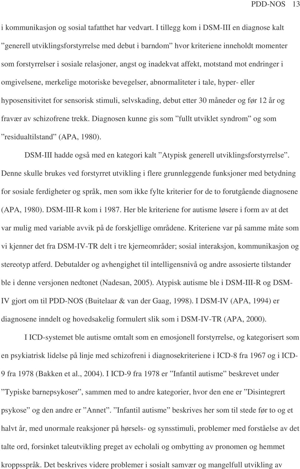 motstand mot endringer i omgivelsene, merkelige motoriske bevegelser, abnormaliteter i tale, hyper- eller hyposensitivitet for sensorisk stimuli, selvskading, debut etter 30 måneder og før 12 år og