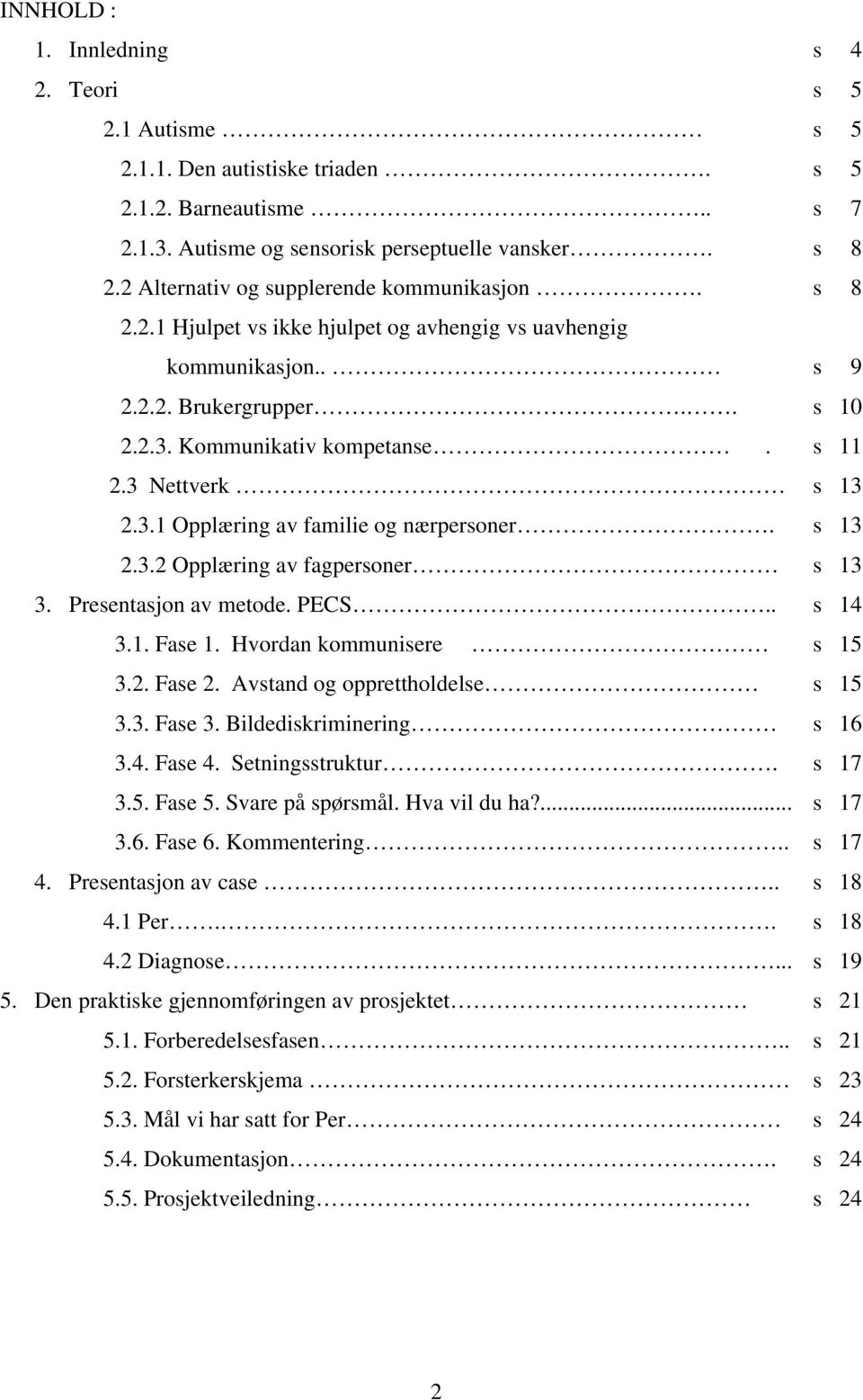 Hvordan kommunisere 3.2. Fase 2. Avstand og opprettholdelse 3.3. Fase 3. Bildediskriminering 3.4. Fase 4. Setningsstruktur. 3.5. Fase 5. Svare på spørsmål. Hva vil du ha?... 3.6. Fase 6. Kommentering.