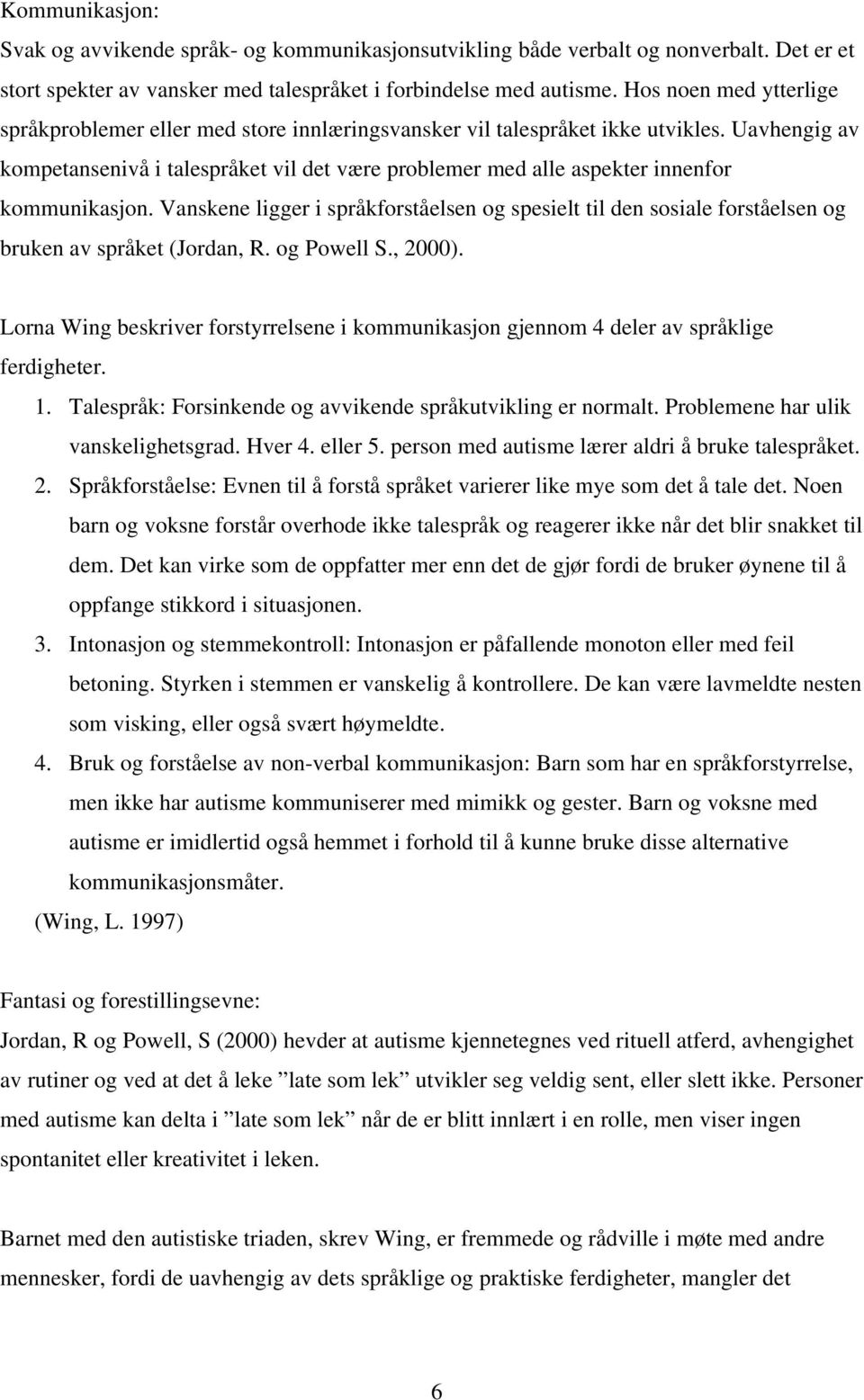 Uavhengig av kompetansenivå i talespråket vil det være problemer med alle aspekter innenfor kommunikasjon.