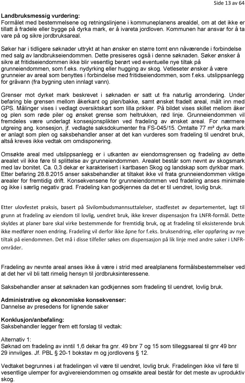 Dette presiseres også i denne søknaden. Søker ønsker å sikre at fritidseiendommen ikke blir vesentlig berørt ved eventuelle nye tiltak på grunneiendommen, som f.eks. nydyrking eller hugging av skog.