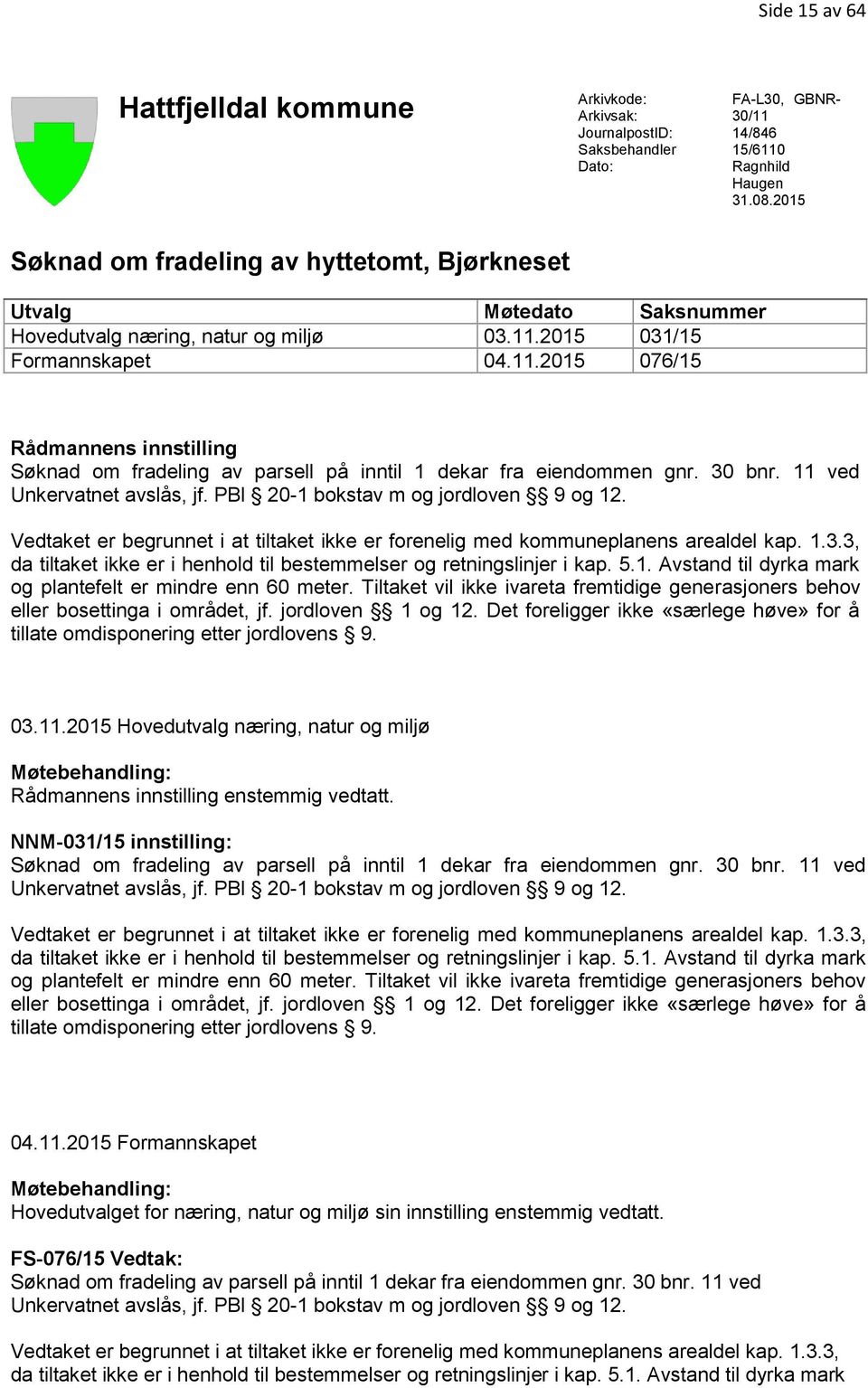 2015 031/15 Formannskapet 04.11.2015 076/15 Rådmannens innstilling Søknad om fradeling av parsell på inntil 1 dekar fra eiendommen gnr. 30 bnr. 11 ved Unkervatnet avslås, jf.