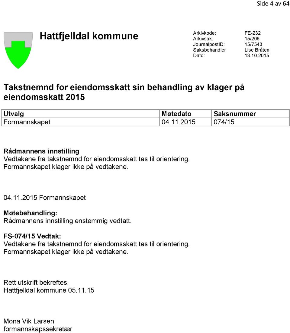 2015 074/15 Rådmannens innstilling Vedtakene fra takstnemnd for eiendomsskatt tas til orientering. Formannskapet klager ikke på vedtakene. 04.11.