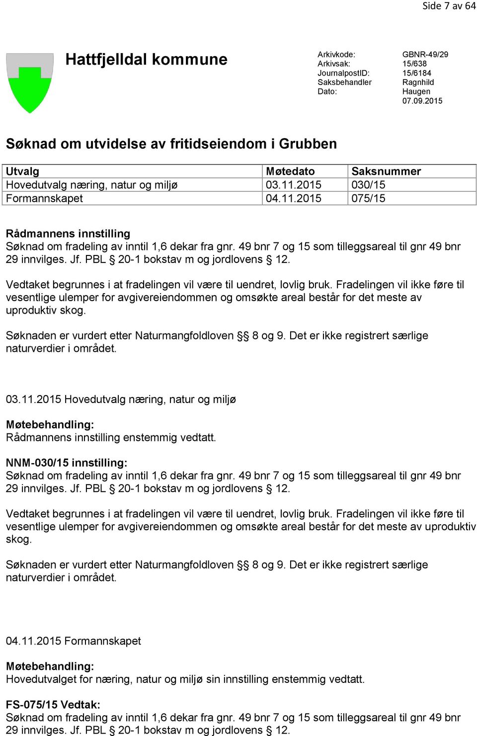 2015 030/15 Formannskapet 04.11.2015 075/15 Rådmannens innstilling Søknad om fradeling av inntil 1,6 dekar fra gnr. 49 bnr 7 og 15 som tilleggsareal til gnr 49 bnr 29 innvilges. Jf.