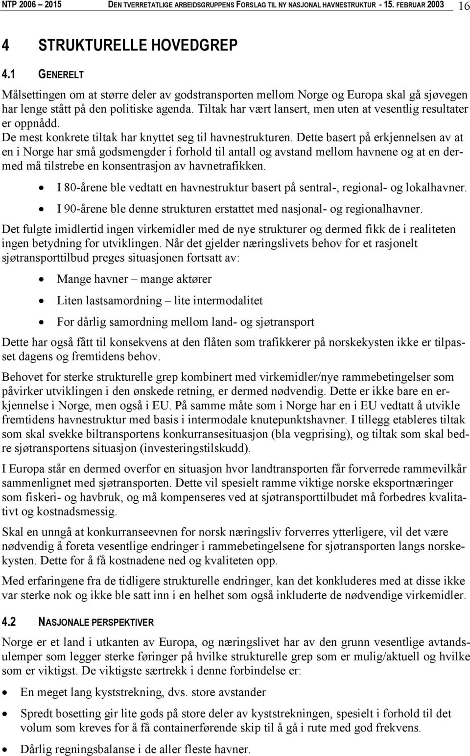 Tiltak har vært lansert, men uten at vesentlig resultater er oppnådd. De mest konkrete tiltak har knyttet seg til havnestrukturen.