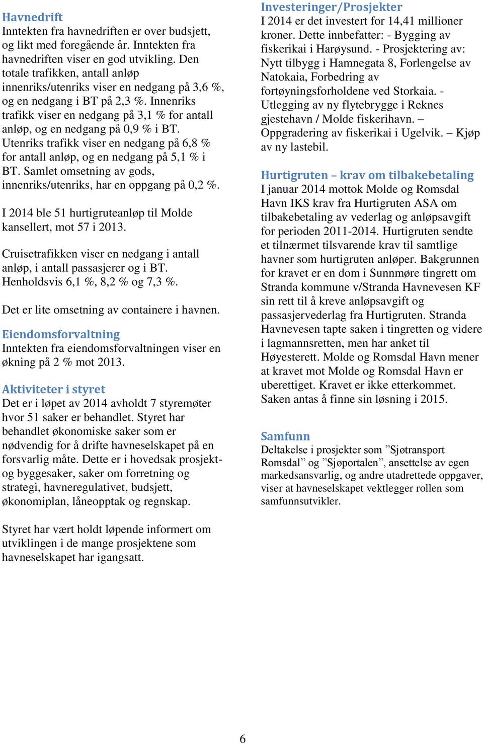 Utenriks trafikk viser en nedgang på 6,8 % for antall anløp, og en nedgang på 5,1 % i BT. Samlet omsetning av gods, innenriks/utenriks, har en oppgang på 0,2 %.