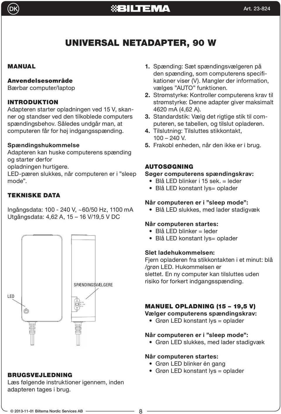 LED-pæren slukkes, når computeren er i sleep mode. TEKNISKE DATA Ingångsdata: 100-240 V, ~60/50 Hz, 1100 ma Utgångsdata: 4,62 A, 15 16 V/19,5 V DC SPÆNDINGSVÆLGERE 1.