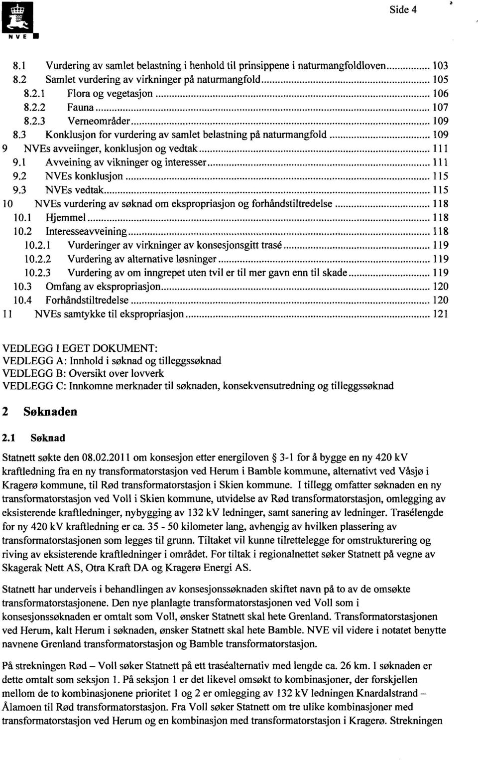 3 NVEs vedtak 115 10 NVEs vurdering av søknad om ekspropriasjon og forhåndstiltredelse 118 10.1 Hj emmel 118 10.2 Interesseavveining 118 10.2.1 Vurderinger av virkninger av konsesjonsgitt trasé 119 10.